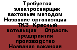 Требуется электросварщик вахтовым методом › Название организации ­ ТКЗ “Красный котельщик“ › Отрасль предприятия ­ производство › Название вакансии ­ электросварщик › Место работы ­ г.Таганрог › Минимальный оклад ­ 45 000 › Возраст от ­ 25 - Ростовская обл., Таганрог г. Работа » Вакансии   . Ростовская обл.